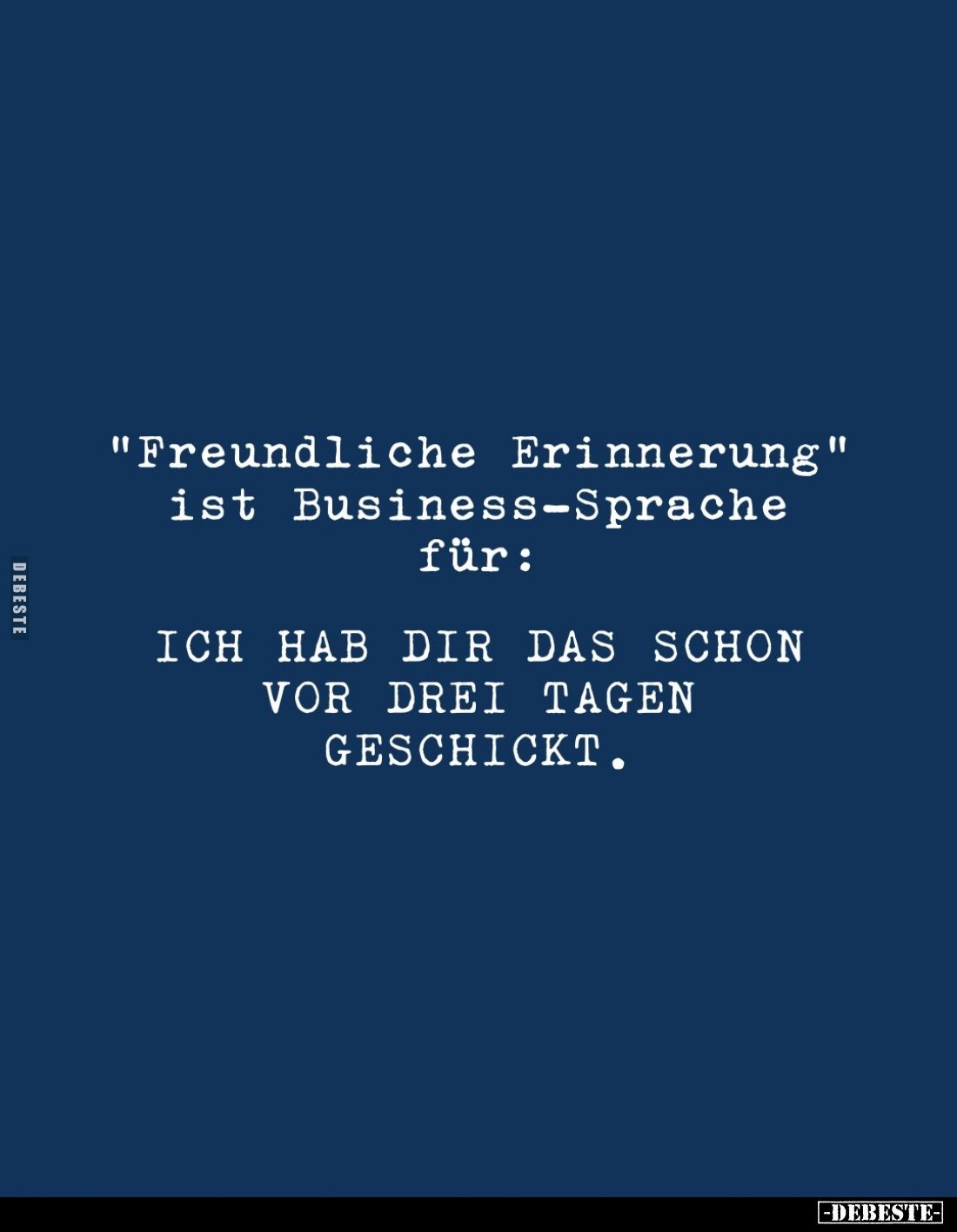 "Freundliche Erinnerung"
ist Business-Sprache für:
ICH HAB DIR DAS SCHON VOR DREI TAGEN GESCHICKT.