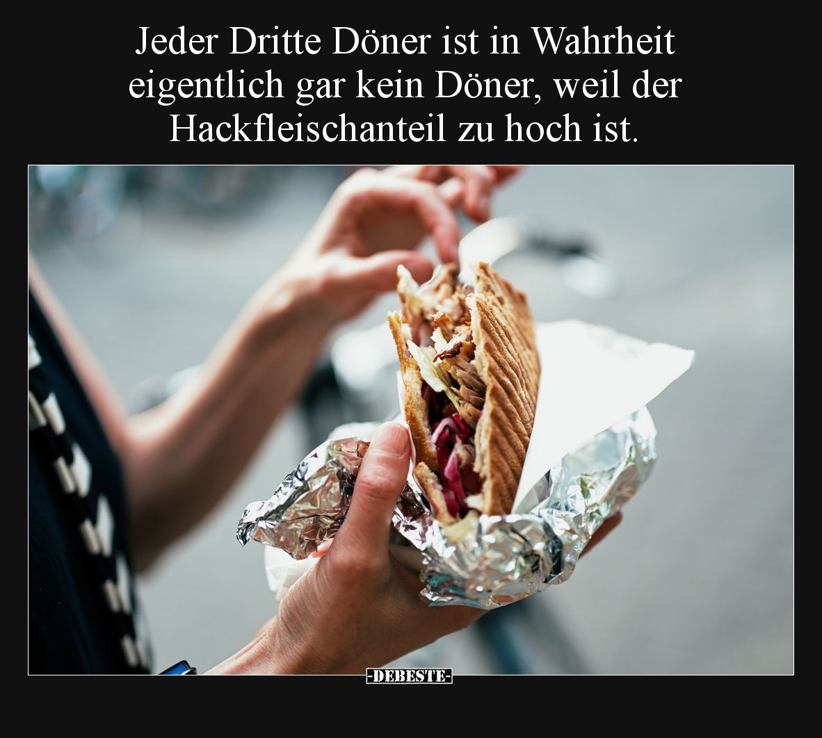 Jeder Dritte Döner ist in Wahrheit eigentlich gar kein Döner, weil der Hackfleischanteil zu hoch ist.