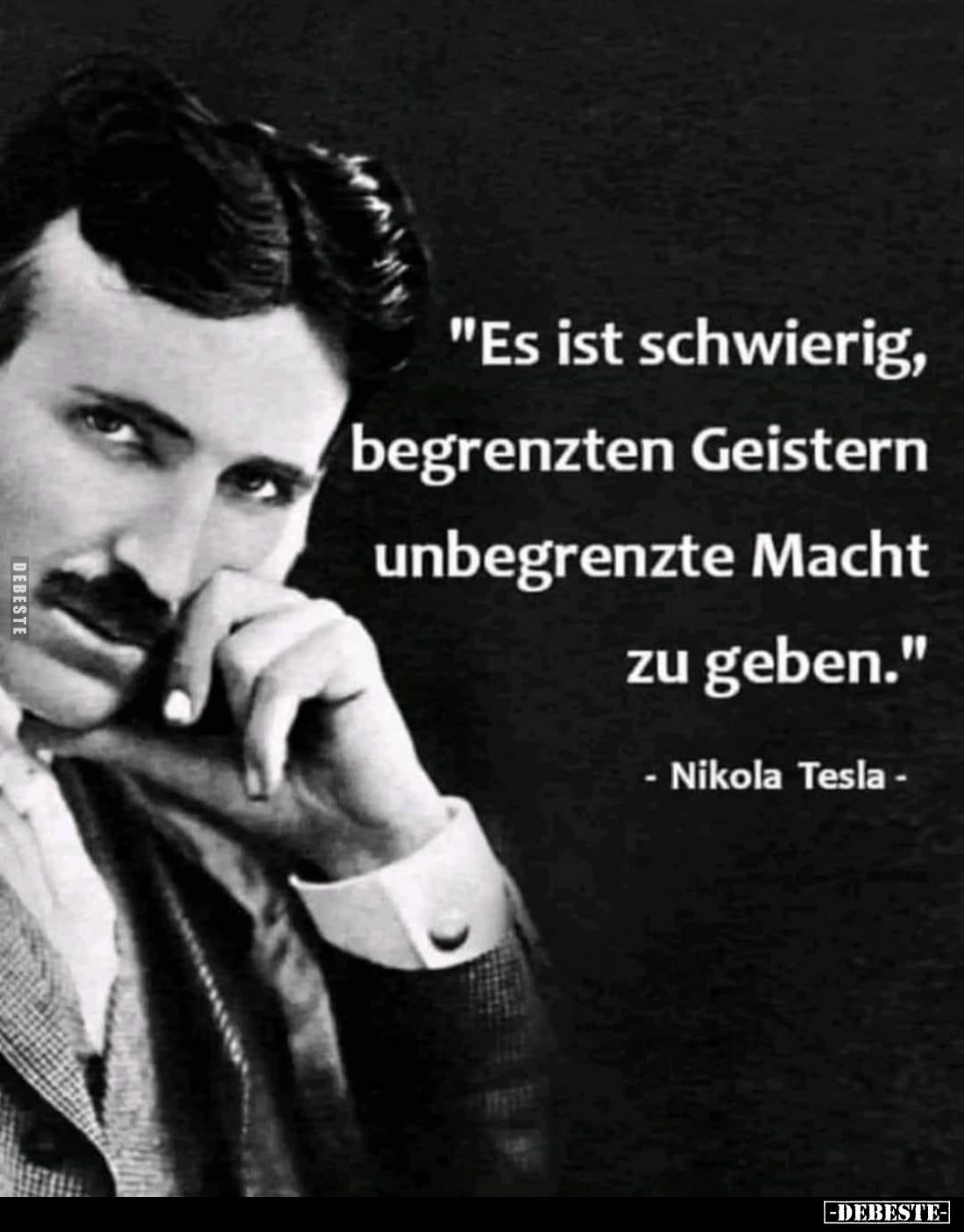 "Es ist schwierig,
begrenzten Geistern
unbegrenzte Macht
zu geben."
- Nikola Tesla