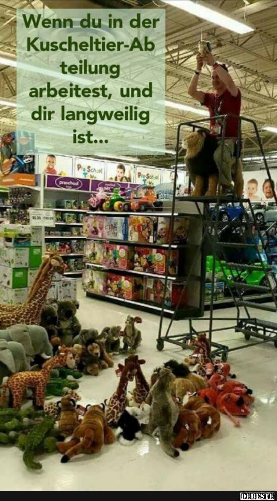Wenn du in der Kuscheltier-Abteilung arbeitest, und..