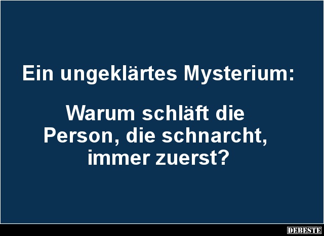 Ein ungeklärtes Mysterium:



Warum schläft die 
Person, die schnarcht, 
immer zuerst?...