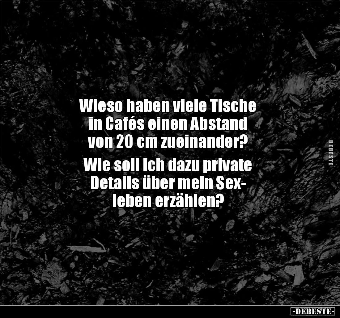 Wieso haben viele Tische 
in Cafés einen Abstand 
von 20 cm zueinander? 

Wie soll ich dazu private 
Details über mein S...