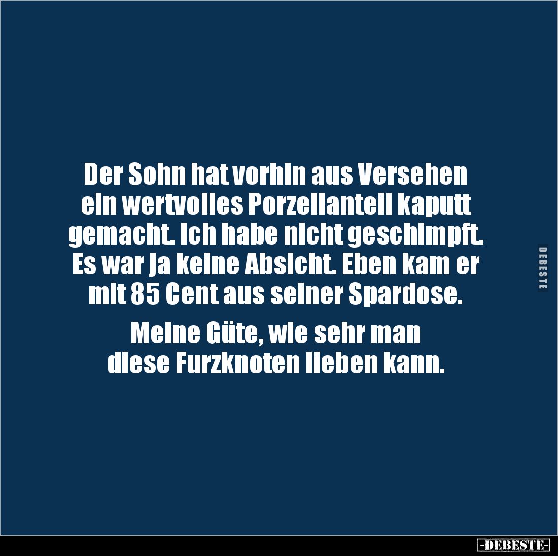 Der Sohn hat vorhin aus Versehen ein wertvolles Porzellanteil kaputt gemacht. Ich habe nicht geschimpft. Es war ja keine Absi...