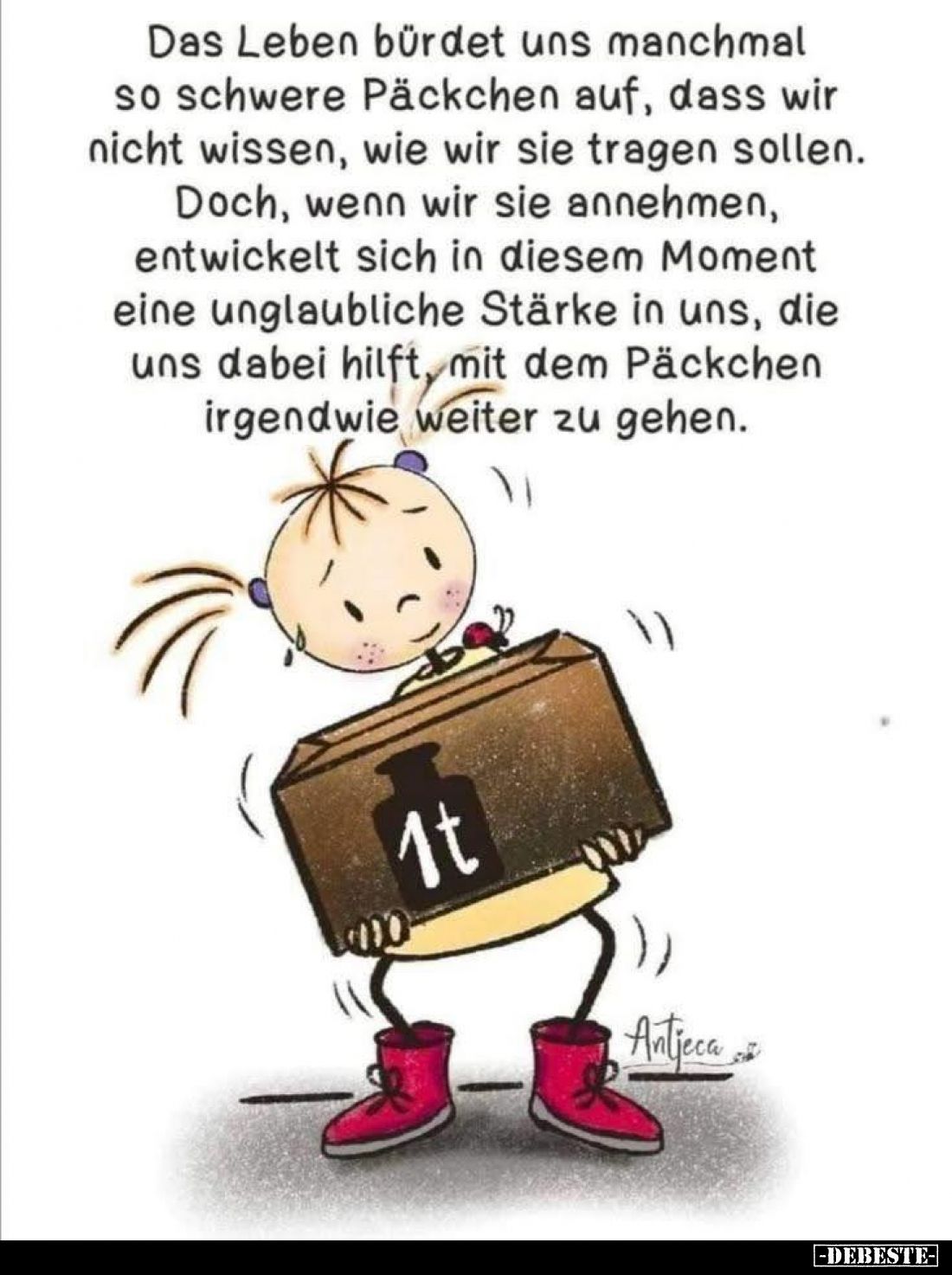 Das Leben bürdet uns manchmal so schwere Päckchen auf, dass wir nicht wissen, wie wir sie tragen sollen.
Doch, wenn wir sie ...