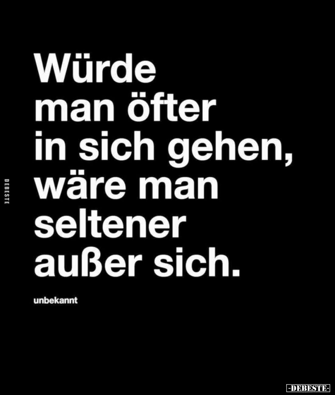 Würde man öfter in sich gehen, wäre man seltener außer sich.