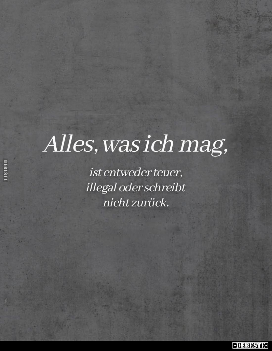 Alles, was ich mag,
ist entweder teuer, illegal oder schreibt nicht zurück.