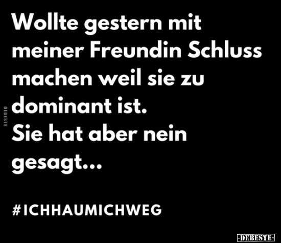 Wollte gestern mit meiner Freundin Schluss machen weil sie..
