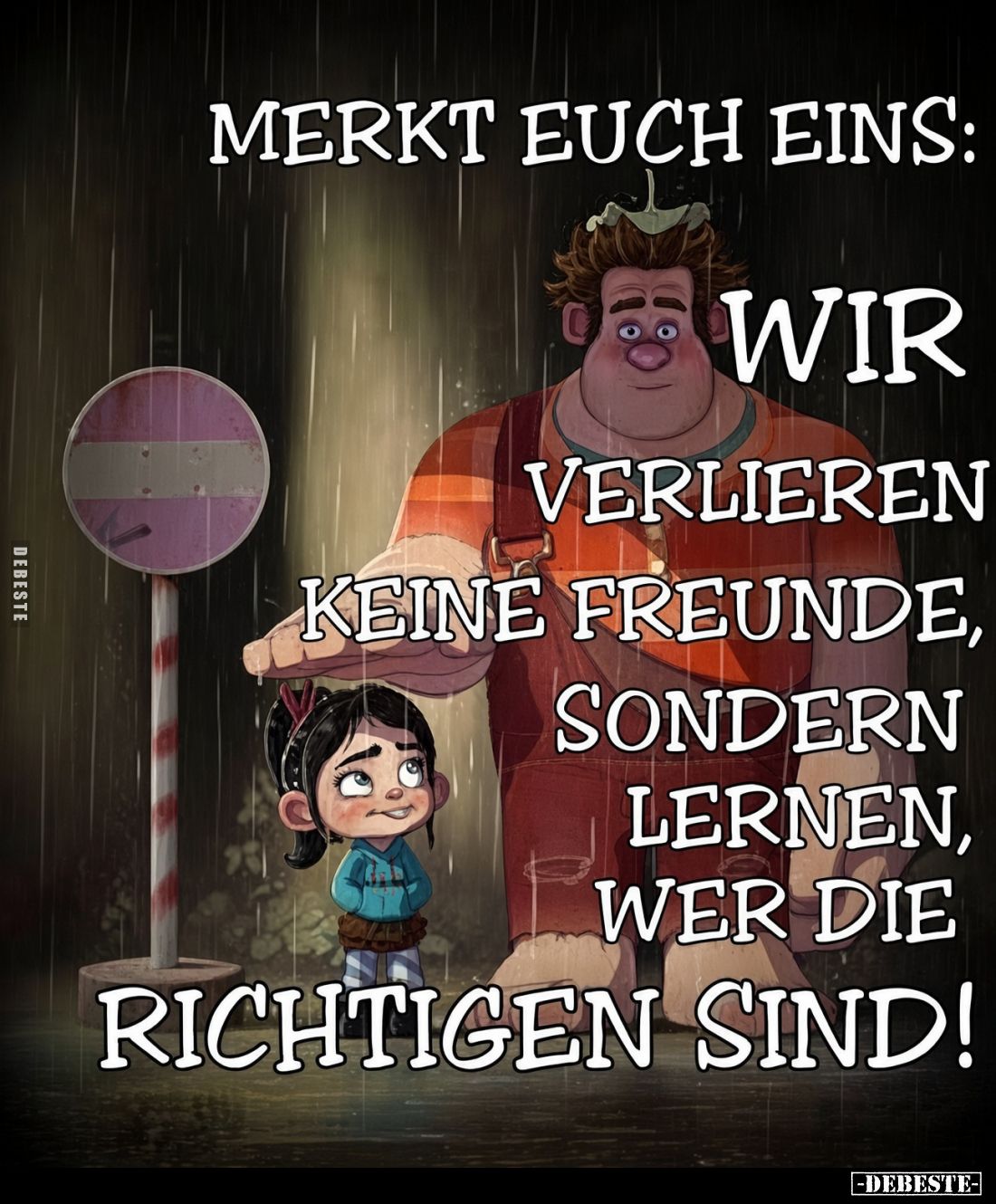 Merkt euch eins:
Wir verlieren keine Freunde, sondern lernen, wer die Richtigen sind!