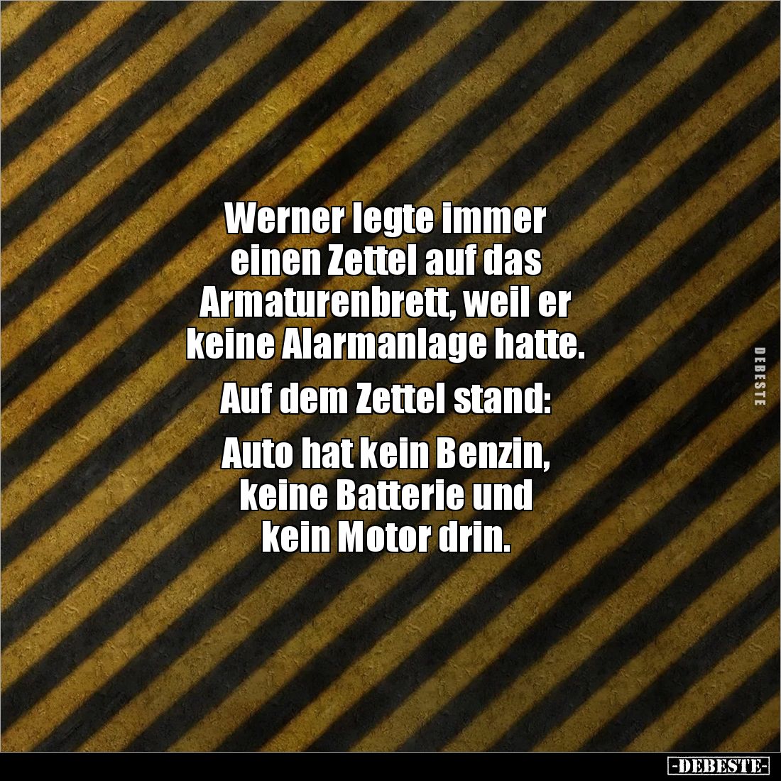 Werner legte immer 
einen Zettel auf das 
Armaturenbrett, weil er 
keine Alarmanlage hatte. 

Auf dem Zettel stand: 

...