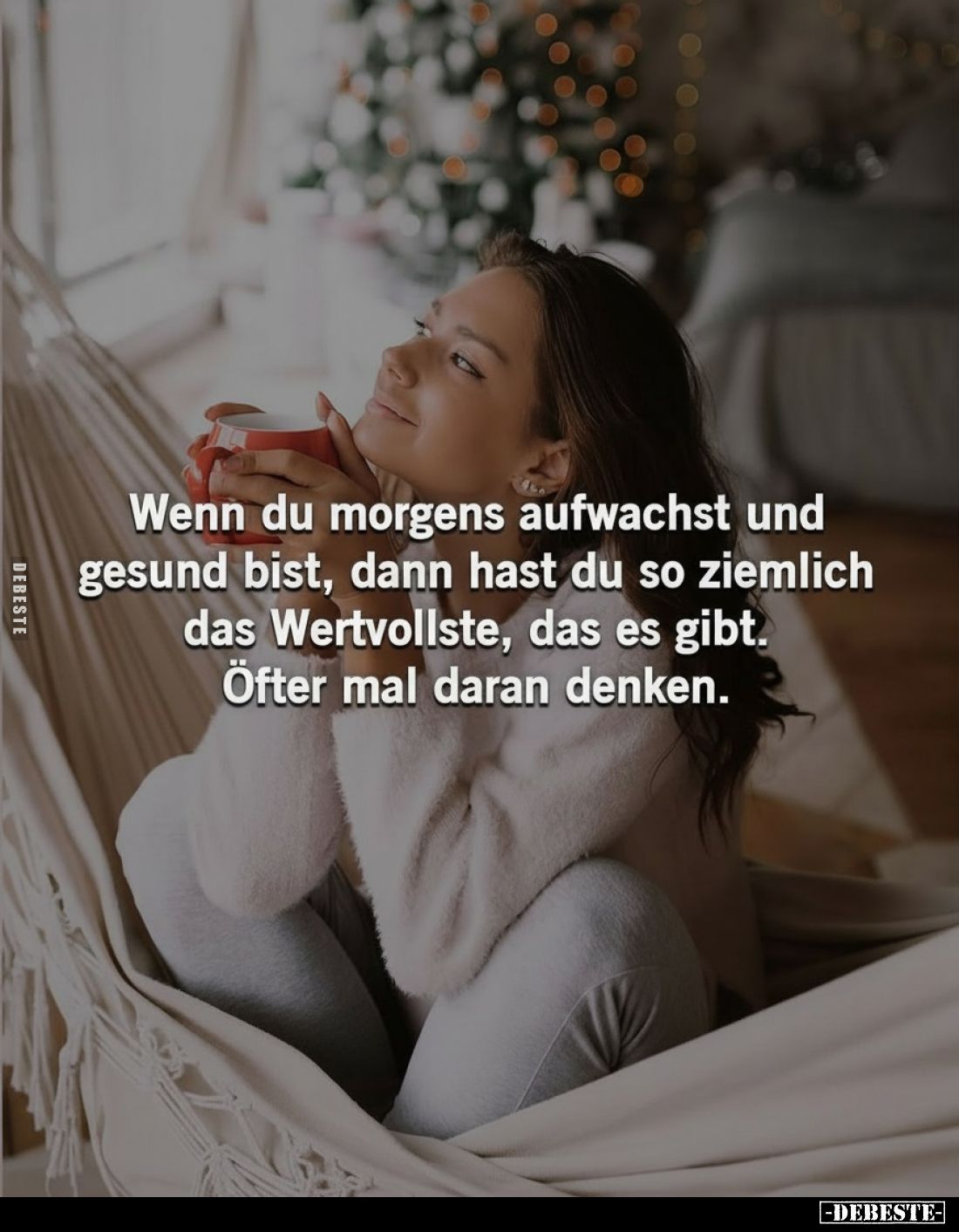 Wenn du morgens aufwachst und gesund bist, dann hast du so ziemlich das Wertvollste, das es gibt. Öfter mal daran denken.