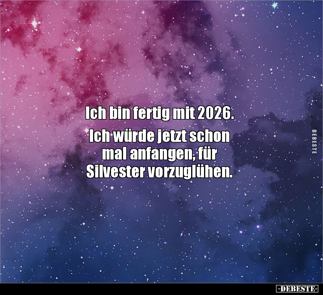 Ich bin fertig mit 2026. 

Ich würde jetzt schon 
mal anfangen, für 
Silvester vorzuglühen.