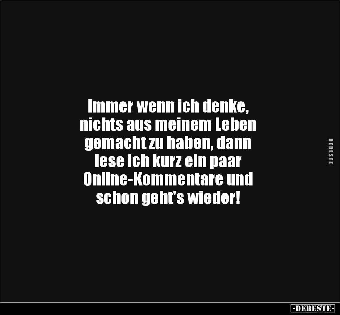 Immer wenn ich denke, 
nichts aus meinem Leben 
gemacht zu haben, dann 
lese ich kurz ein paar 
Online-Kommentare und 
s...