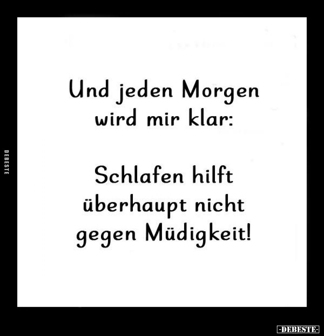 Und jeden Morgen wird mir klar:
Schlafen hilft überhaupt nicht gegen Müdigkeit!