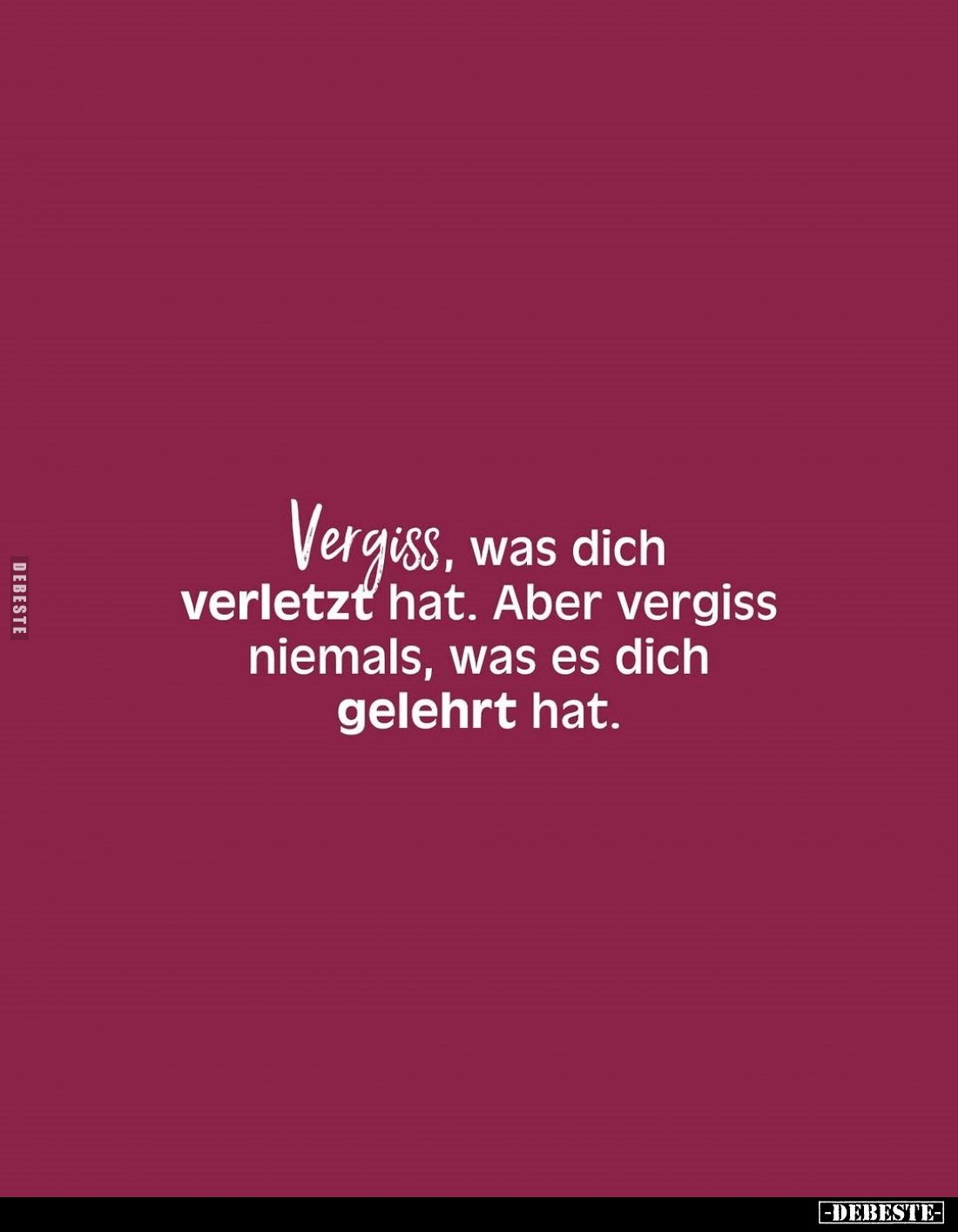 Vergiss, was dich verletzt hat. Aber vergiss niemals, was es dich gelehrt hat.
