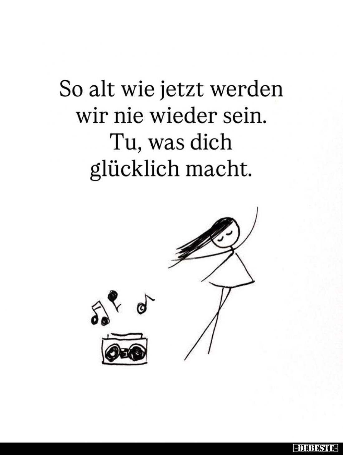 So alt wie jetzt werden wir nie wieder sein.
Tu, was dich glücklich macht.