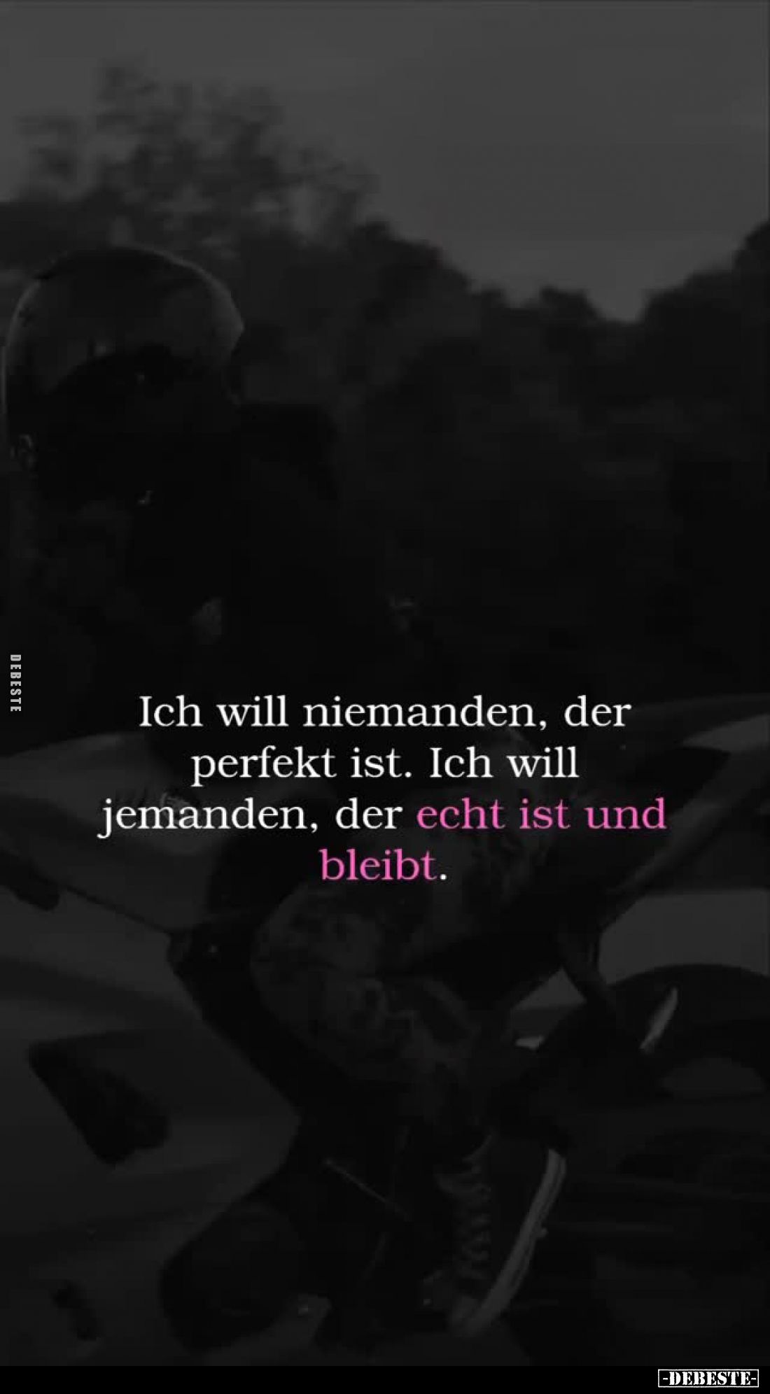 Ich will niemanden, der perfekt ist. Ich will jemanden, der echt ist und bleibt.