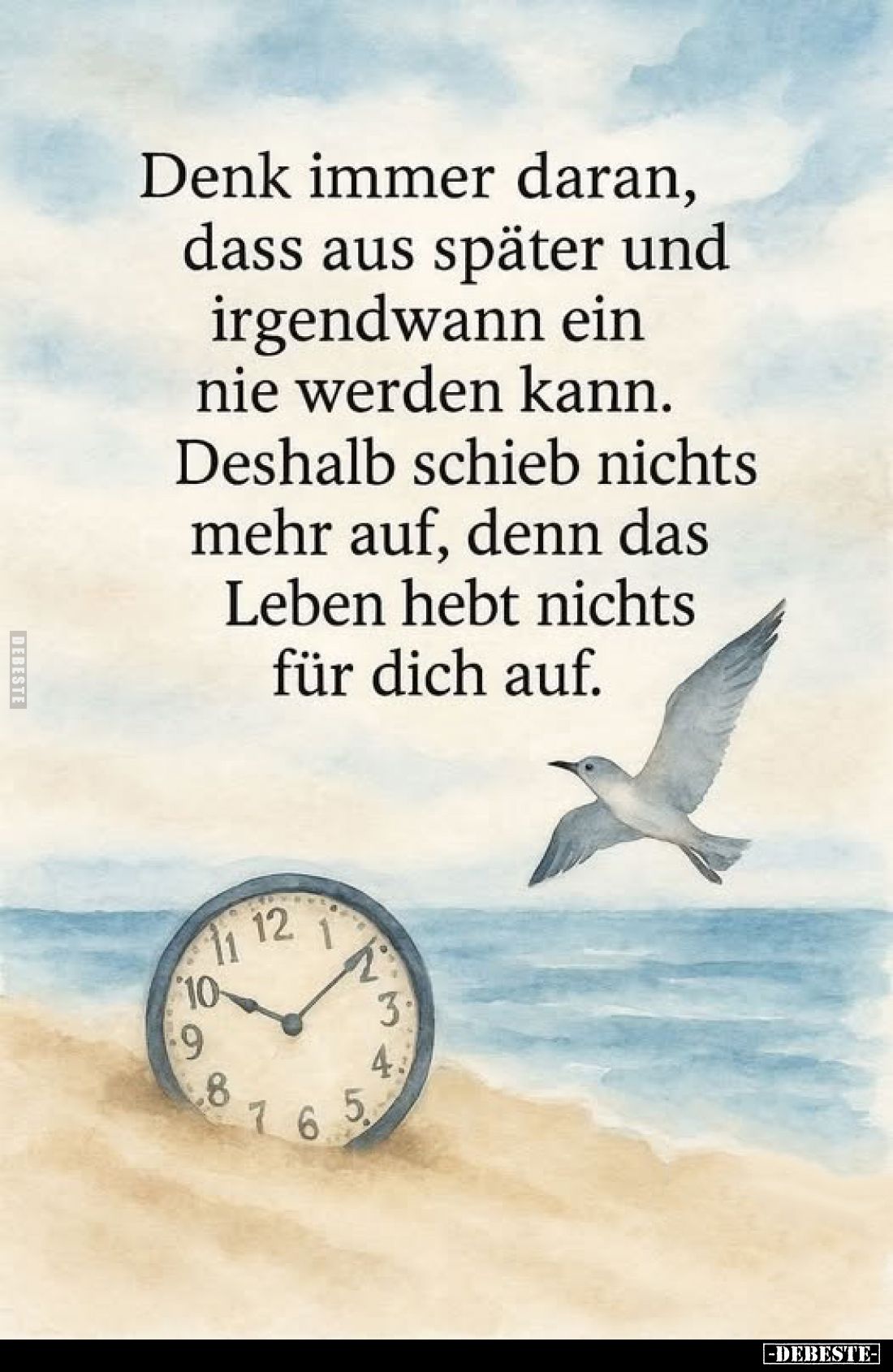 Denk immer daran, dass aus später und irgendwann ein nie werden kann.
Deshalb schieß nichts mehr auf, denn das Leben hebt ni...