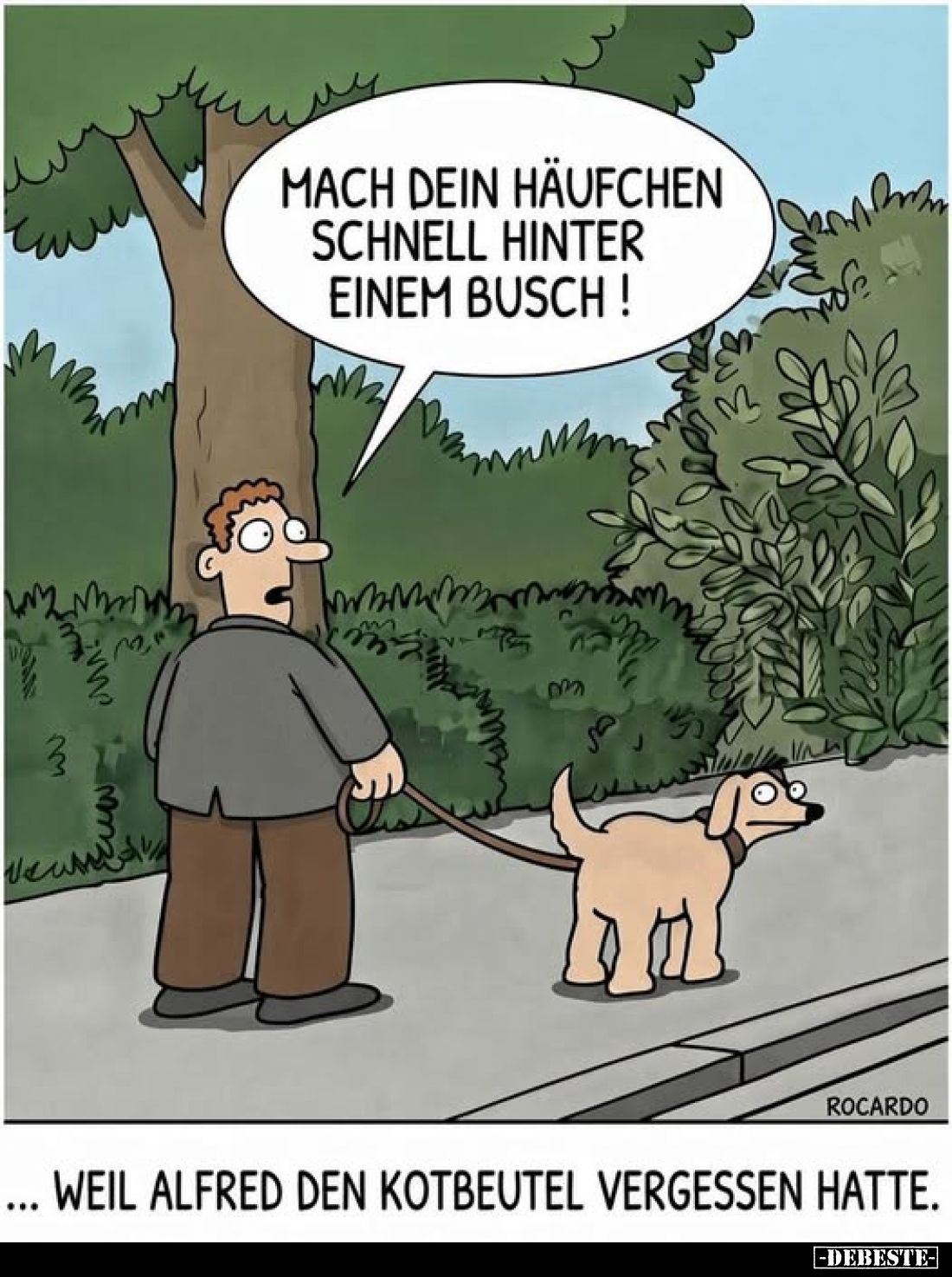 Mach dein Häufchen schnell hinter einem Busch!
-
... weil Alfred den Kotbeutel vergessen hatte.