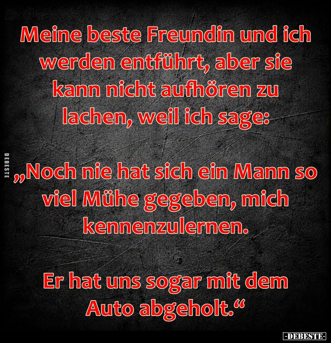 Meine beste Freundin und ich werden entführt, aber sie kann nicht aufhören zu lachen, weil ich sage:

"Noch nie hat si...