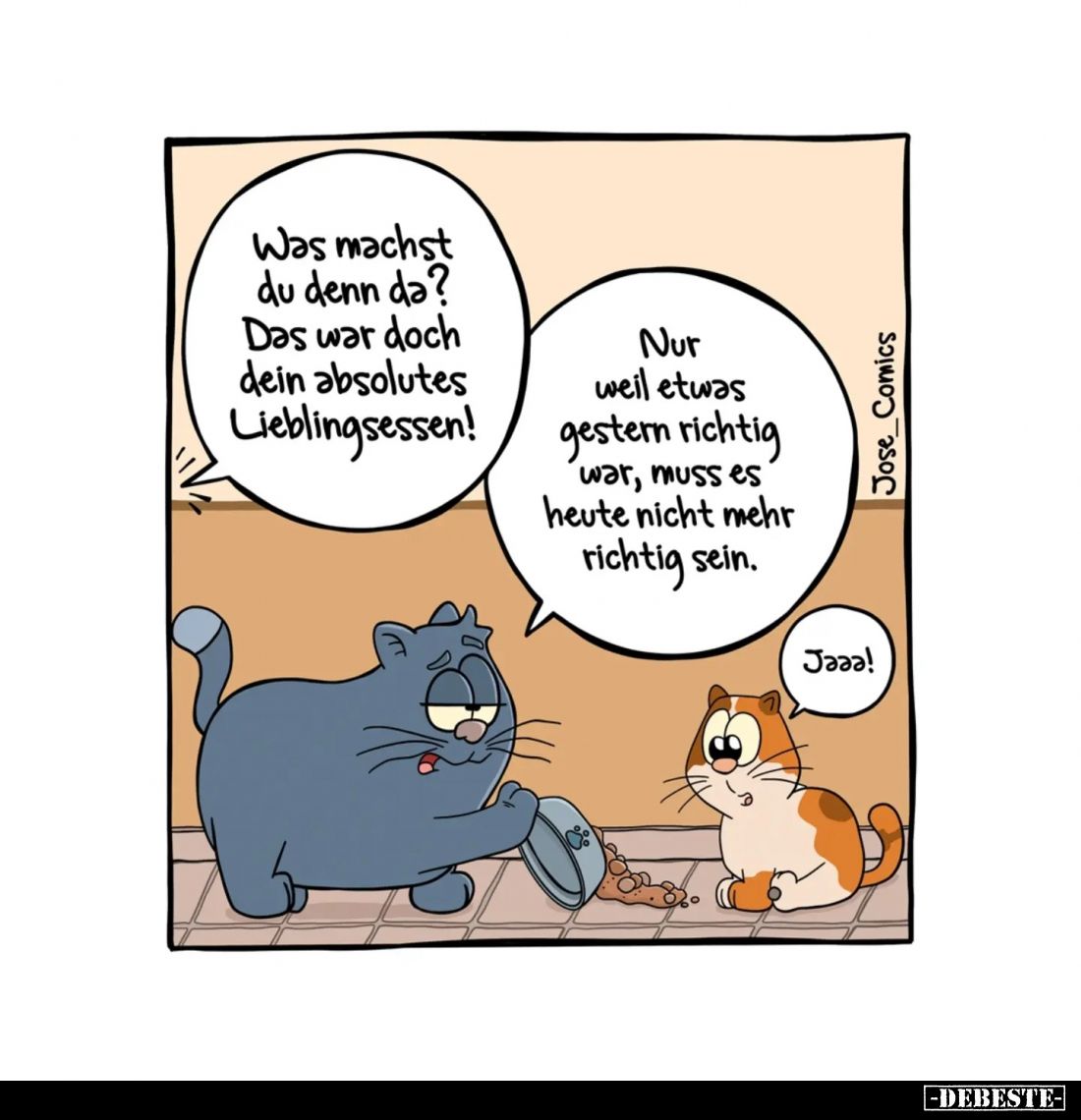 Was machst du denn da? - 
Das war doch dein absolutes Lieblingsessen! -
Nur weil etwas gestern richtig war, muss es heute n...