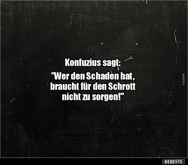Konfuzius sagt: "Wer den Schaden hat, braucht für den.." - Lustige Bilder | DEBESTE.de