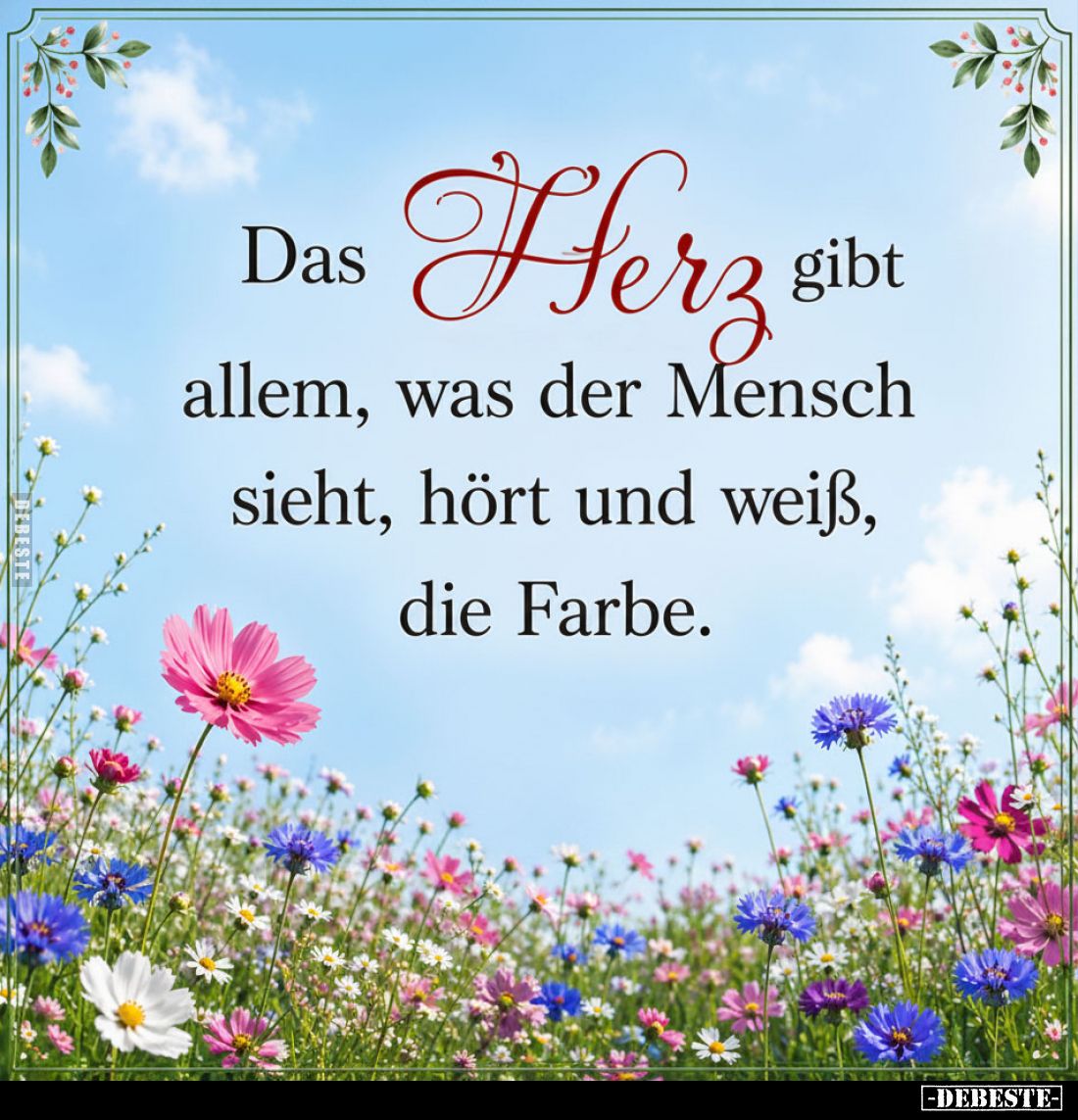 Das Herz gibt allem, was der Mensch sieht, hört und weiß, die Farbe.