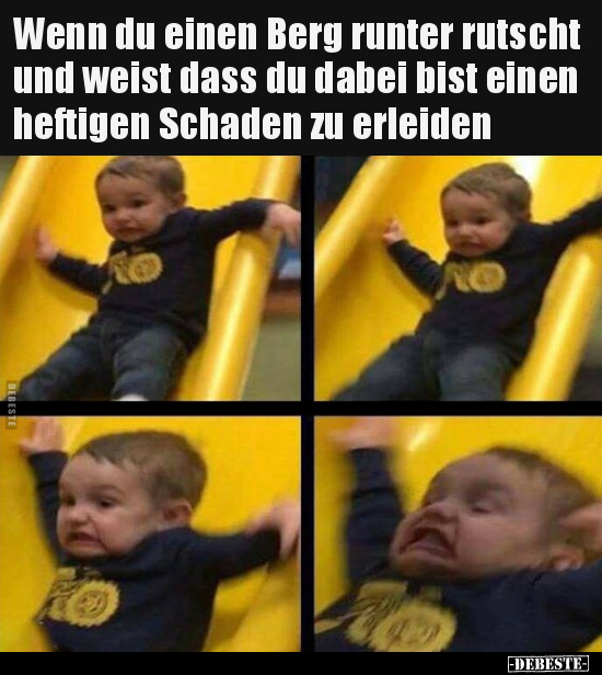 Wenn du einen Berg runter rutscht und weist dass du dabei..