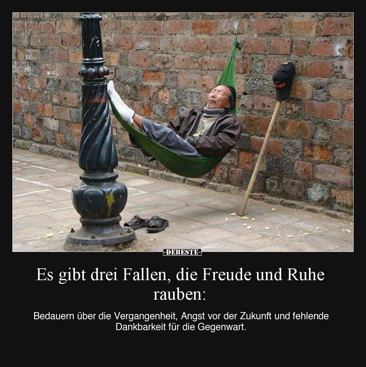 Es gibt drei Fallen, die Freude und Ruhe rauben:

Bedauern über die Vergangenheit, Angst vor der Zukunft und fehlende Dankb...