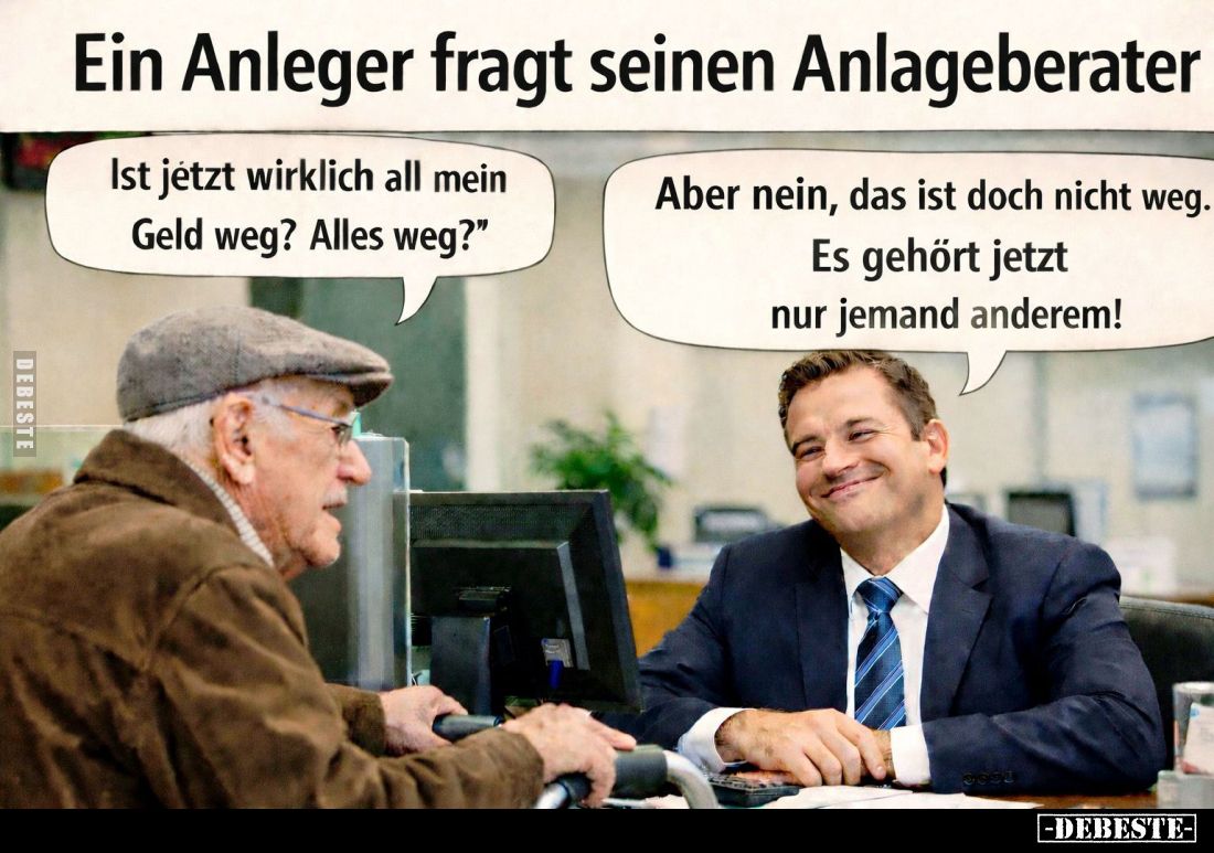 Ein Anleger fragt seinen Anlageberater. -
Ist jetzt wirklich all mein Geld weg? Alles weg? -
Aber nein, das ist doch nicht ...