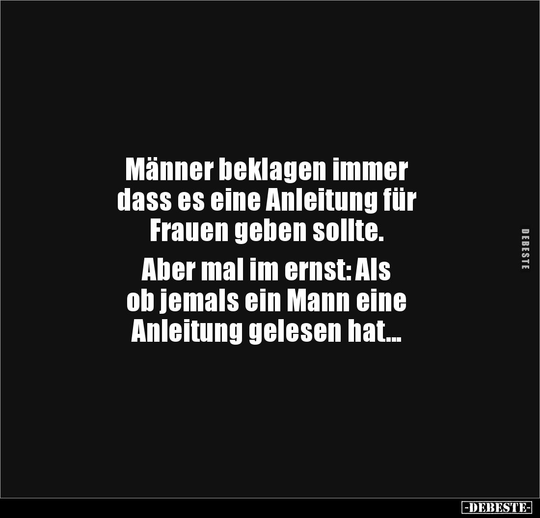 Männer beklagen immer
dass es eine Anleitung für
Frauen geben sollte.
Aber mal im ernst: Als
ob jemals ein Mann eine...
