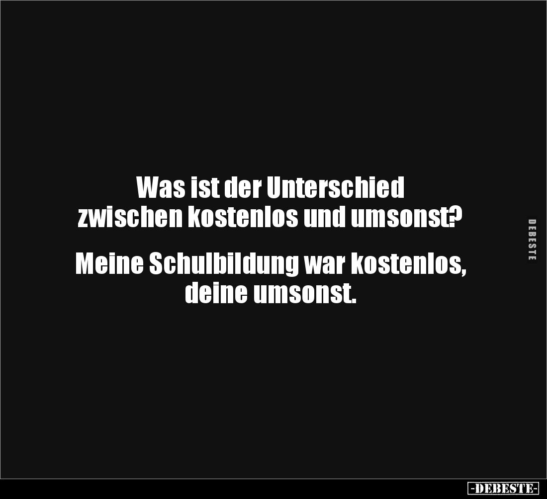 Was ist der Unterschied 
zwischen kostenlos und umsonst?


Meine Schulbildung war kostenlos, 
deine umsonst.