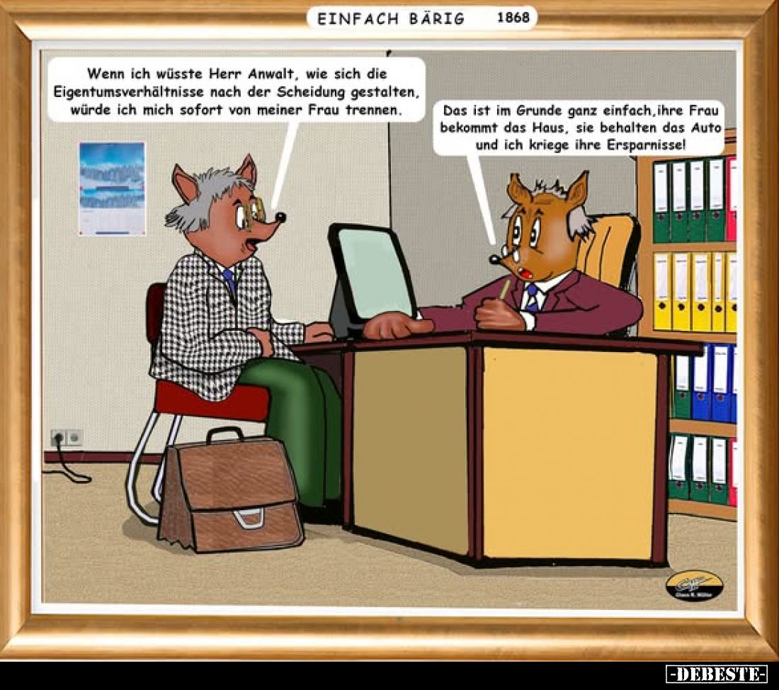 Wenn ich wüsste Herr Anwalt, wie sich die Eigentumsverhältnisse nach der Scheidung gestalten, würde ich mich sofort von meine...