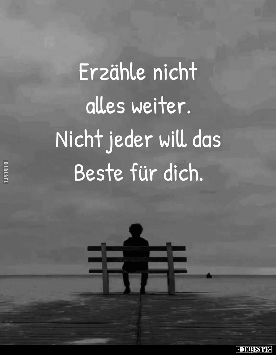 Erzähle nicht alles weiter.
Nicht jeder will das Beste für dich.