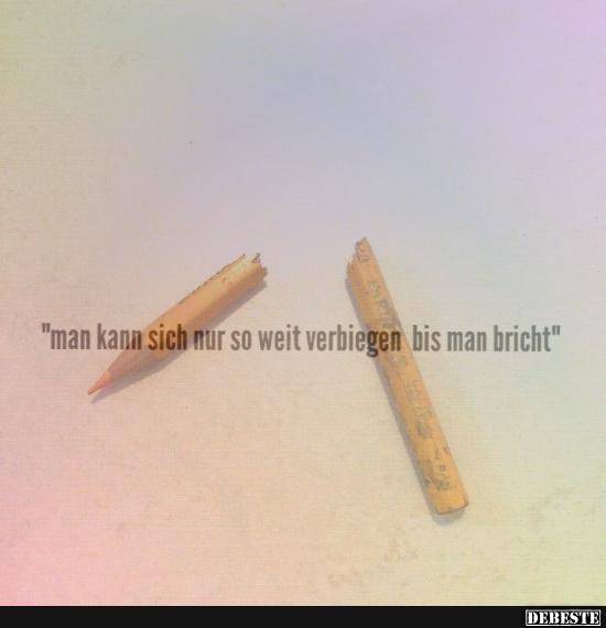Man kann sich nur so weit verbiegen, bis man bricht..