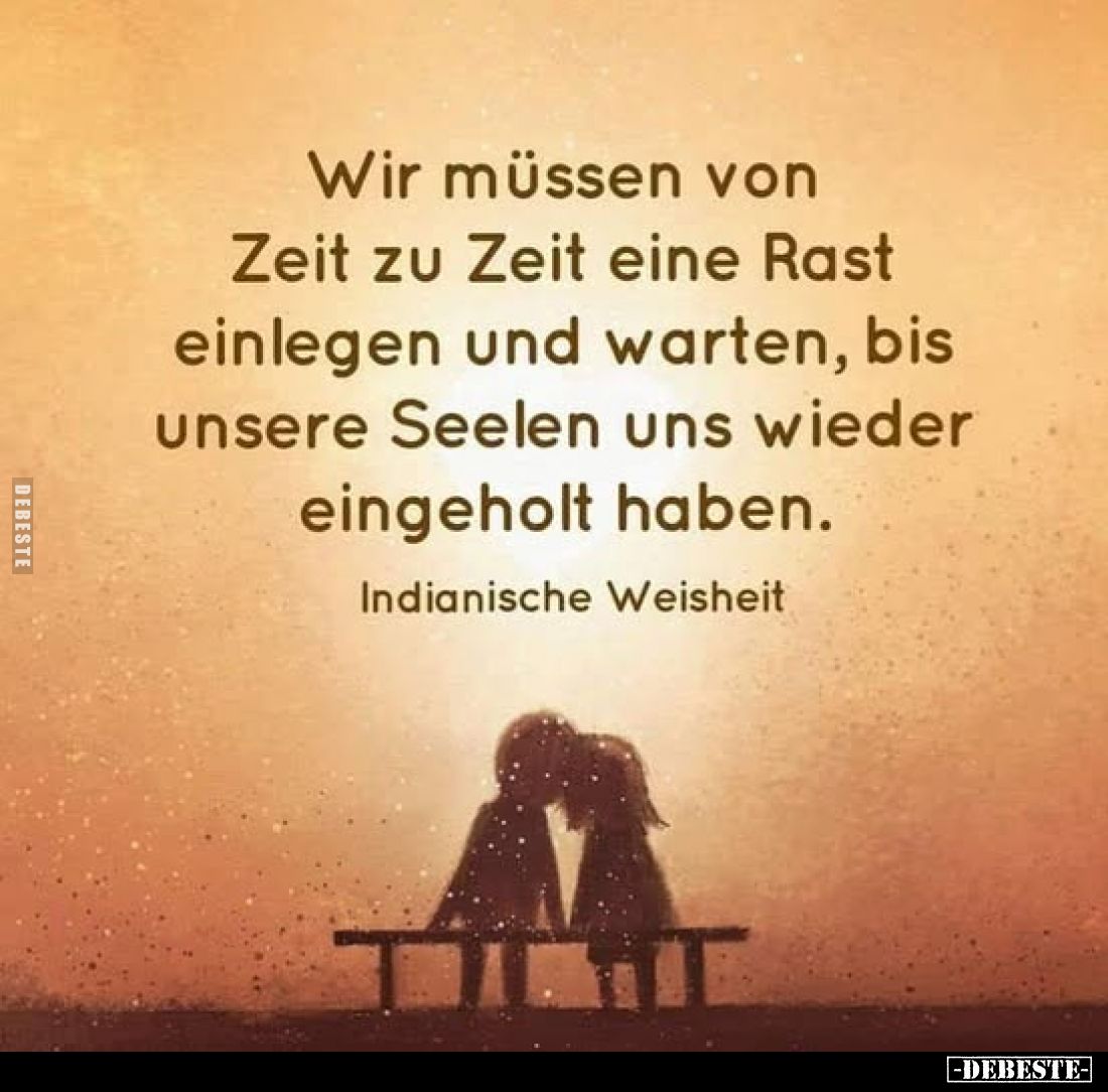 Wir müssen von Zeit zu Zeit eine Rast einlegen und warten, bis unsere Seelen uns wieder eingeholt haben. Indianische Weisheit