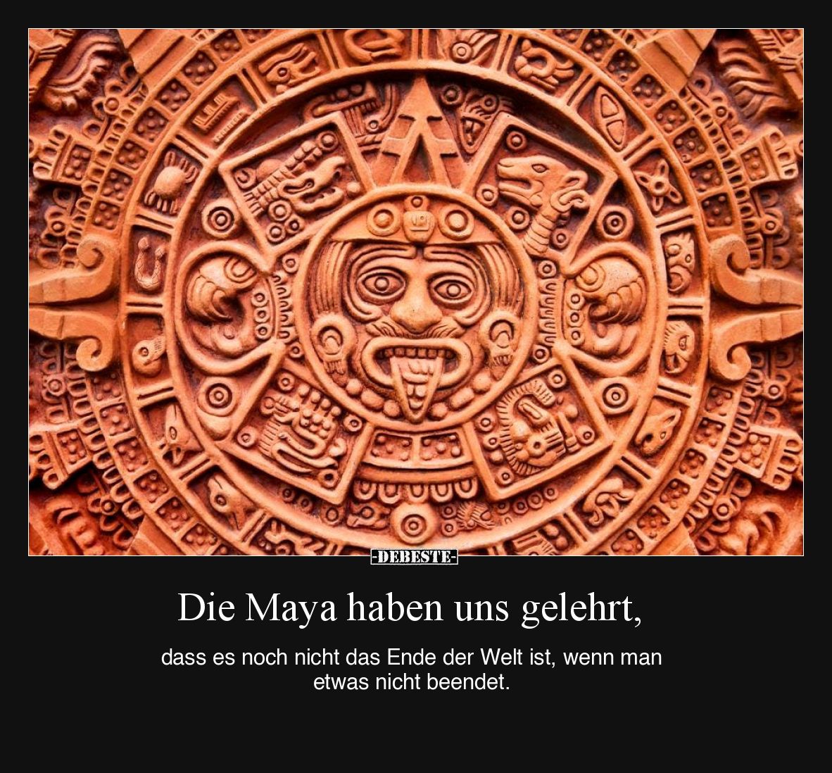 Die Maya haben uns gelehrt, dass es noch nicht das Ende der Welt ist, wenn man etwas nicht beendet.