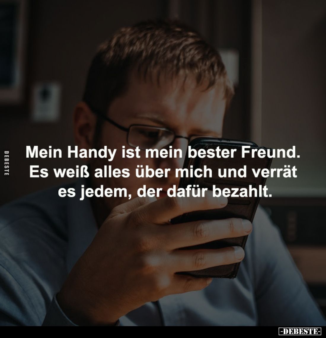 Mein Handy ist mein bester Freund. 
Es weiß alles über mich und verrät 
es jedem, der dafür bezahlt.
