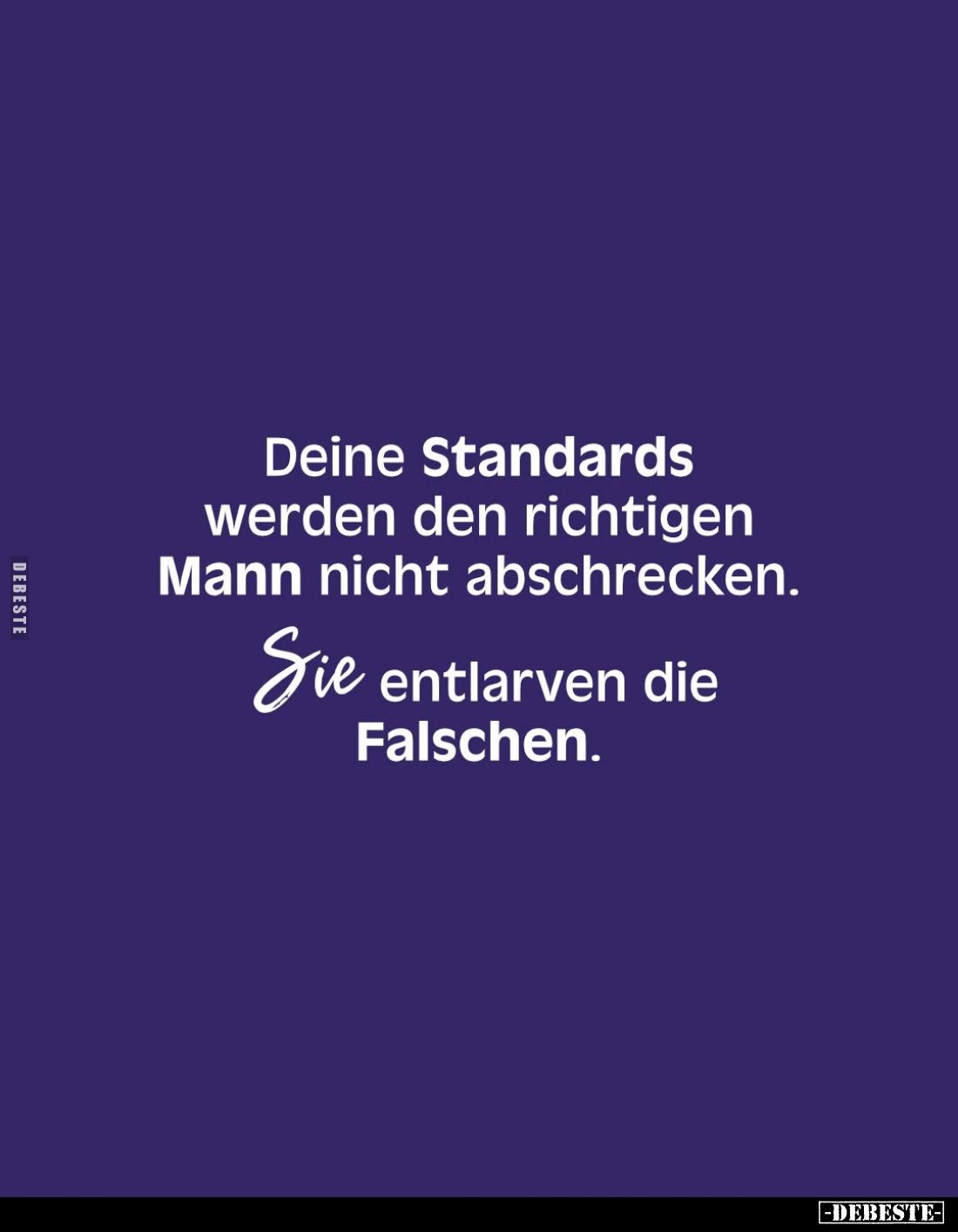 Deine Standards werden den richtigen Mann nicht abschrecken.
Sie entlarven die Falschen.