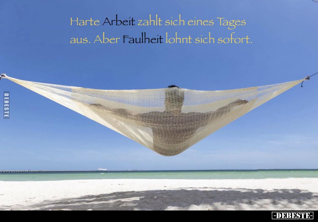 Harte Arbeit zahlt sich eines Tages aus.
Aber Faulheit lohnt sich sofort.