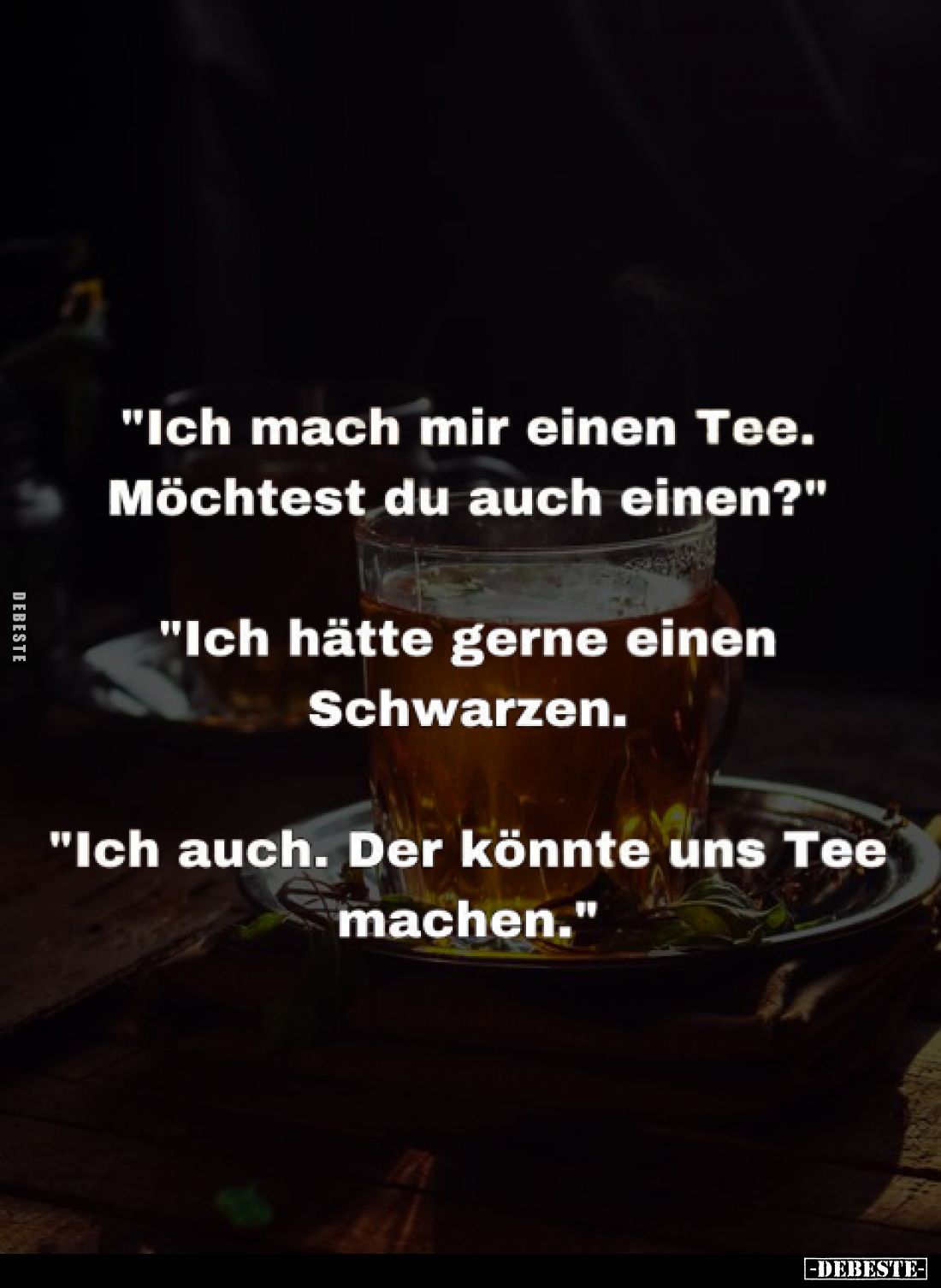 "Ich mach mir einen Tee. Möchtest du auch einen?" -
"Ich hätte gerne einen Schwarzen. -
"Ich auch. Der ...
