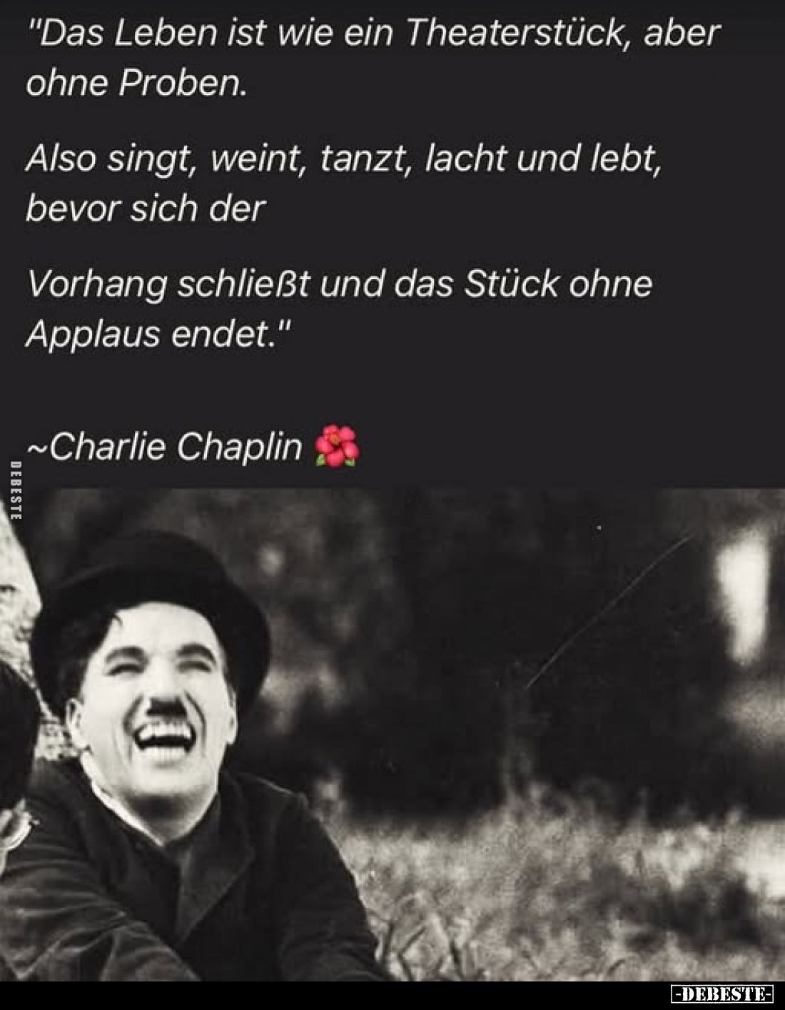 "Das Leben ist wie ein Theaterstück, aber ohne Proben.
Also singt, weint, tanzt, lacht und lebt, bevor sich der Vorhang...