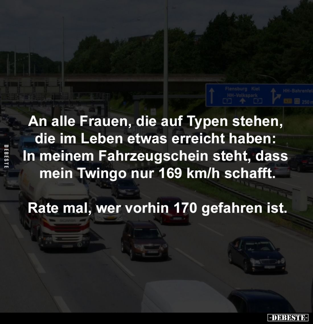 An alle Frauen, die auf Typen stehen, 
die im Leben etwas erreicht haben: 
In meinem Fahrzeugschein steht, dass 
mein Twin...