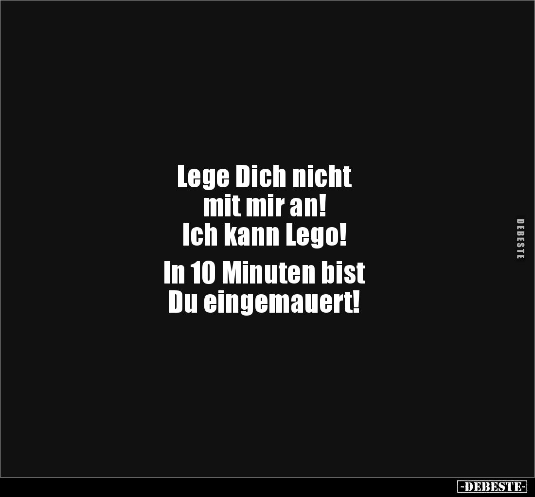 Lege Dich nicht 
mit mir an! 
Ich kann Lego! 

In 10 Minuten bist 
Du eingemauert!