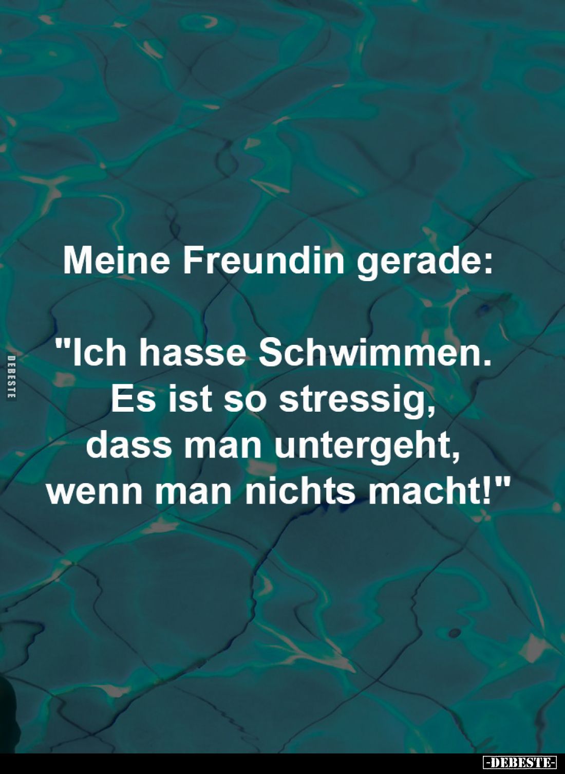 Meine Freundin gerade:
"Ich hasse Schwimmen.
Es ist so stressig,
dass man untergeht,
wenn man nichts macht!&quo...