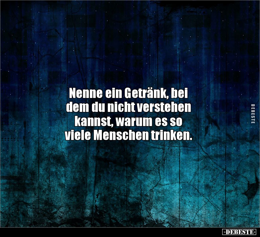 Nenne ein Getränk, bei 
dem du nicht verstehen 
kannst, warum es so 
viele Menschen trinken.