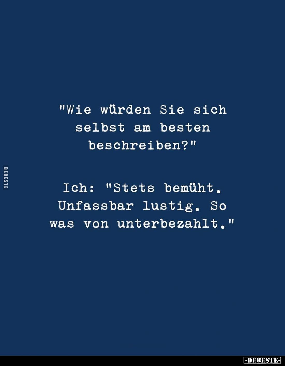 "Wie würden Sie sich selbst am besten beschreiben?" -
Ich: "Stets bemüht. Unfassbar lustig. So was von unterb...