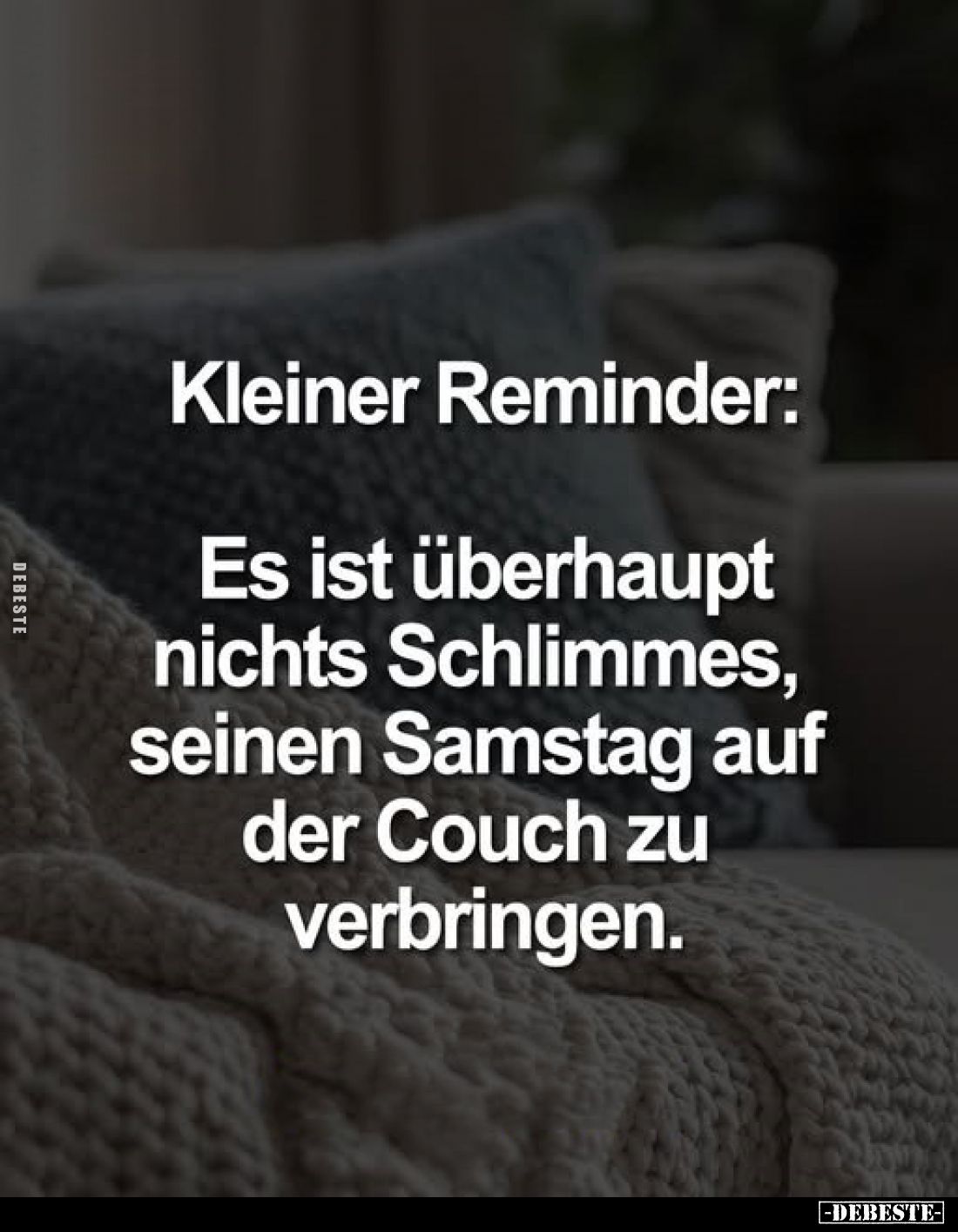 Kleiner Reminder:
Es ist überhaupt nichts Schlimmes, seinen Samstag auf der Couch zu verbringen.