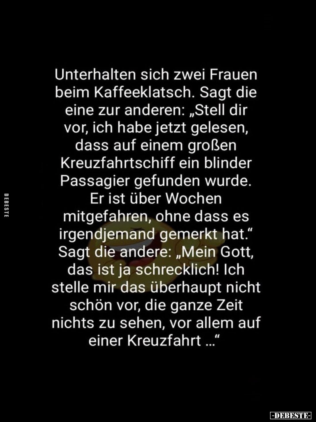Unterhalten sich zwei Frauen beim Kaffeeklatsch.
Sagt die eine zur anderen: „Stell dir vor, ich habe jetzt gelesen, dass auf...