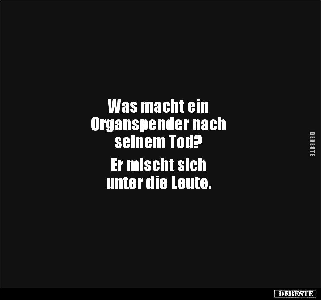 Was macht ein 
Organspender nach 
seinem Tod?

Er mischt sich 
unter die Leute.