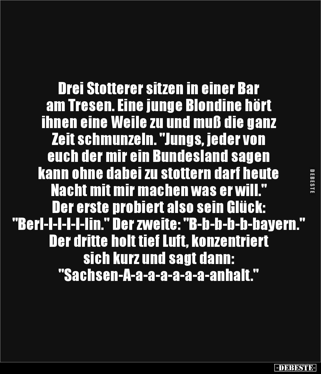 Drei Stotterer sitzen in einer Bar
am Tresen. Eine junge Blondine hört
ihnen eine Weile zu und muß die ganz
Zeit schmun...